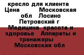 кресло для клиента › Цена ­ 600 - Московская обл., Лосино-Петровский г. Медицина, красота и здоровье » Аппараты и тренажеры   . Московская обл.